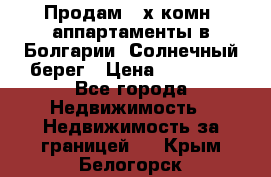 Продам 2-х комн. аппартаменты в Болгарии, Солнечный берег › Цена ­ 30 000 - Все города Недвижимость » Недвижимость за границей   . Крым,Белогорск